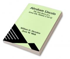 Abraham Lincoln: The True Story of a Great Life Volume 2 (of 2)