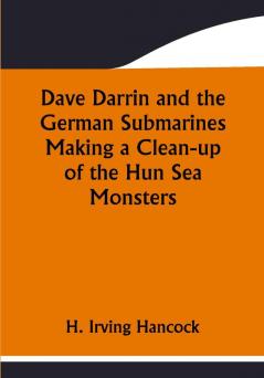 Dave Darrin and the German Submarines Making a Clean-up of the Hun Sea Monsters