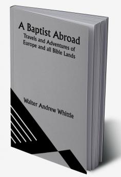 A Baptist Abroad: Travels and Adventures of Europe and all Bible Lands