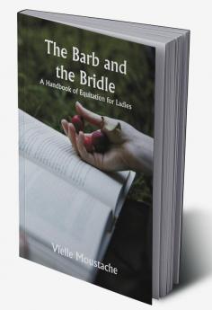 The Barb and the Bridle;  A Handbook of Equitation for Ladies and Manual of Instruction in the Science of Riding from the Preparatory Suppling Exercises