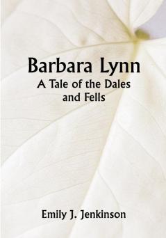 Barbara Lynn: A Tale of the Dales and Fells