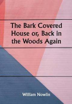 The Bark Covered House or Back in the Woods Again; Being a Graphic and Thrilling Description of Real Pioneer Life in the Wilderness of Michigan