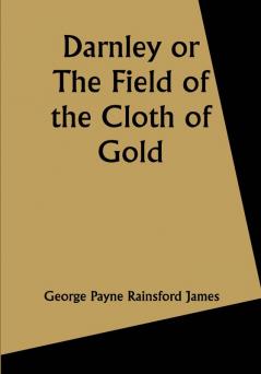 Darnley or The Field of the Cloth of Gold