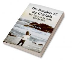 The Daughter of the Chieftain : the Story of an Indian Girl by Ellis