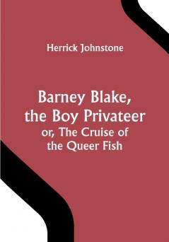 Barney Blake the Boy Privateer; or The Cruise of the Queer Fish