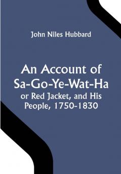 An Account of Sa-Go-Ye-Wat-Ha or Red Jacket and His People 1750-1830