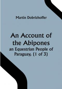 An Account of the Abipones an Equestrian People of Paraguay (1 of 3)