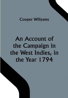 An Account of the Campaign in the West Indies in the Year 1794 Under the Command of their Excellencies Lieutenant General Sir Charles Grey K.B. and Vice Admiral Sir John Jervis K.B