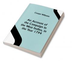 An Account of the Campaign in the West Indies in the Year 1794 Under the Command of their Excellencies Lieutenant General Sir Charles Grey K.B. and Vice Admiral Sir John Jervis K.B