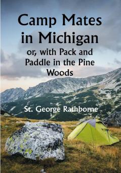 Camp Mates in Michigan; or with Pack and Paddle in the Pine Woods