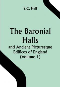 The Baronial Halls and Ancient Picturesque Edifices of England (Volume 1)