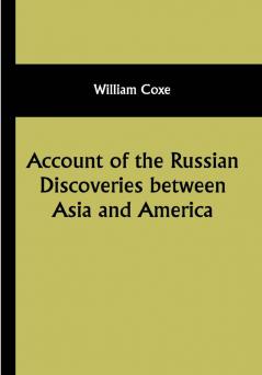 Account of the Russian Discoveries between Asia and America; To which are added the conquest of Siberia and the history of the transactions and commerce between Russia and China