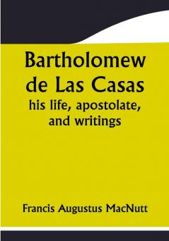 Bartholomew de Las Casas; his life apostolate and writings