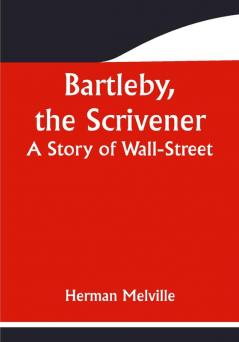 Bartleby the Scrivener: A Story of Wall-Street