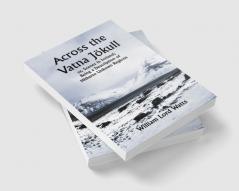 Across the Vatna Jökull; or Scenes in Iceland; Being a Description of Hitherto Unkown Regions