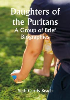 Daughters of the Puritans A Group of Brief Biographies