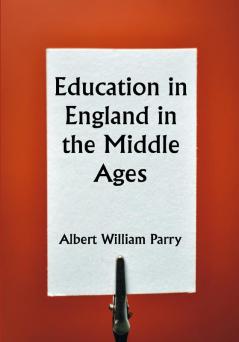 Education in England in the Middle Ages; Thesis Approved for the Degree of Doctor of Science in the University of London