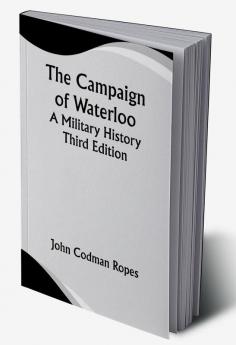 The Campaign of Waterloo; A Military History; Third Edition