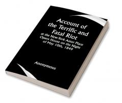 Account of the Terrific and Fatal Riot at the New-York Astor Place Opera House on the Night of May 10th 1849