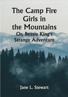 The Camp Fire Girls in the Mountains; Or Bessie King's Strange Adventure