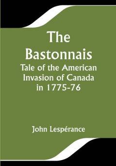 The Bastonnais; Tale of the American Invasion of Canada in 1775-76