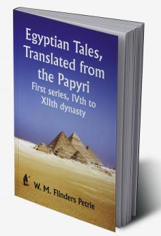 Egyptian Tales Translated from the Papyri: First series IVth to XIIth dynasty