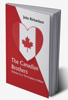 The Canadian Brothers (Volume I) or The Prophecy Fulfilled