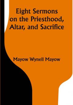 Eight Sermons on the Priesthood Altar and Sacrifice