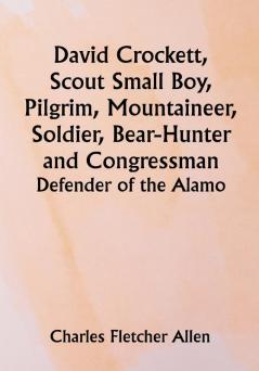 David Crockett Scout Small Boy Pilgrim Mountaineer Soldier Bear-Hunter and Congressman; Defender of the Alamo