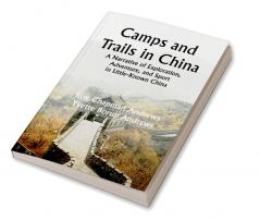 Camps and Trails in China; A Narrative of Exploration Adventure and Sport in Little-Known China