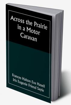 Across the Prairie in a Motor Caravan; A 3000 Mile Tour by Two Englishwomen on Behalf of Religious Education