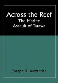 Across the Reef: The Marine Assault of Tarawa