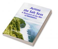 Across the Salt Seas: A Romance of the War of Succession