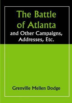 The Battle of Atlanta; and Other Campaigns Addresses Etc.