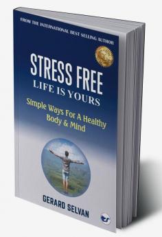 Stress Free Life Is Yours: Simple Ways For A Healthy Body & Mind