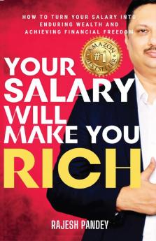 Your Salary Will Make You Rich: HOW TO TURN YOUR SALARY INTO ENDURING WEALTH AND ACHIEVING FINANCIAL FREEDOM