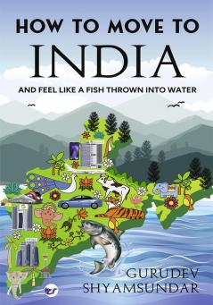 How To Move To India: And Feel like a Fish Thrown into Water