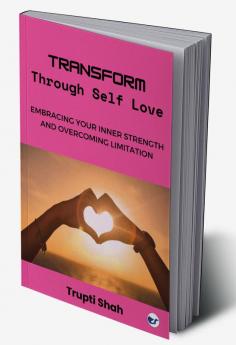 Transform Through Self-Love: Embracing Your Inner Strength And Overcoming Limitations