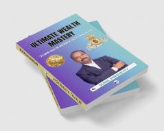 ULTIMATE WEALTH MASTERY: TURN YOUR MONEY INTO WEALTH