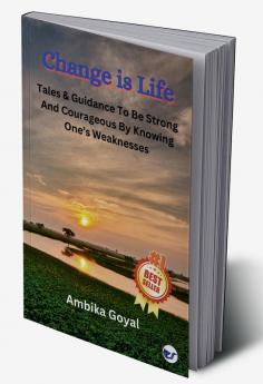 Change is Life: Tales & Guidance To Be Strong And Courageous By Knowing One’s Weaknesses