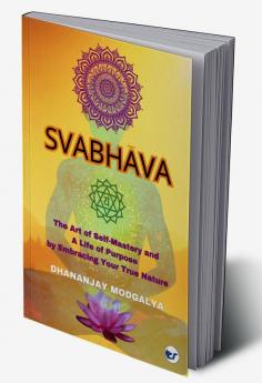 Svabhava: The Art of Self-Mastery and a Life of Purpose by Embracing Your True Nature