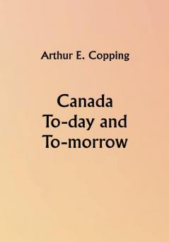 Canada To-day and To-morrow