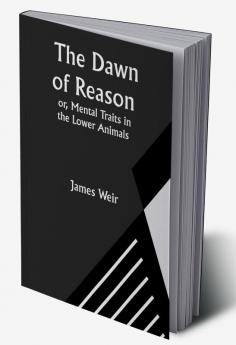 The Dawn of Reason or Mental Traits in the Lower Animals