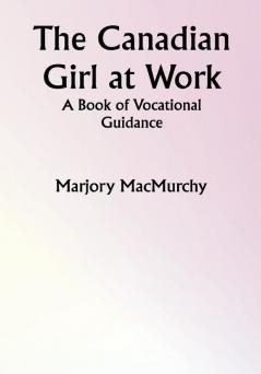 The Canadian Girl at Work: A Book of Vocational Guidance