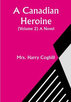 A Canadian Heroine (Volume 2) A Novel