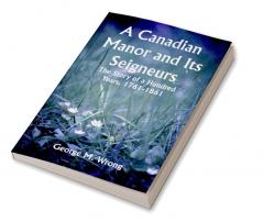 A Canadian Manor and Its Seigneurs; The Story of a Hundred Years 1761-1861