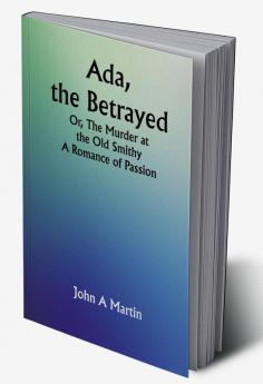 Ada the Betrayed; Or The Murder at the Old Smithy. A Romance of Passion