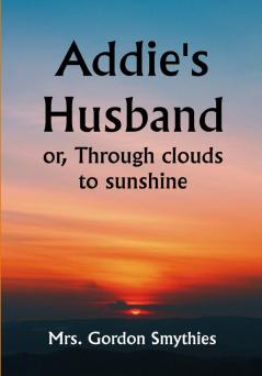 Addie's Husband; or Through clouds to sunshine