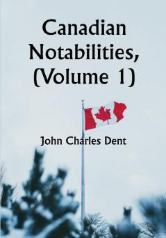 Canadian Notabilities (Volume 1)