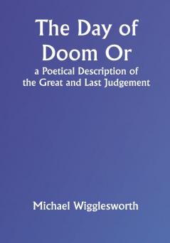 The Day of Doom Or a Poetical Description of the Great and Last Judgement